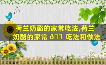 荷兰奶酪的家常吃法,荷兰奶酪的家常 🐠 吃法和做法